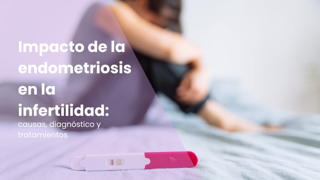 Impacto de la endometriosis en la infertilidad: causas, diagnóstico y tratamientos