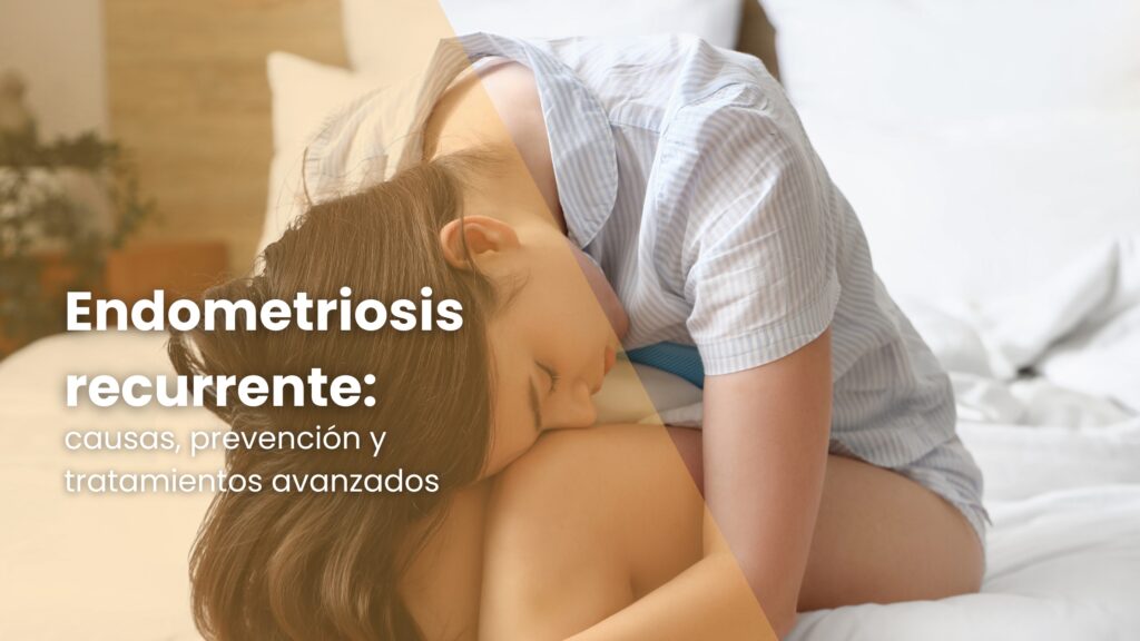 Endometriosis recurrente: causas, prevención y tratamientos avanzados