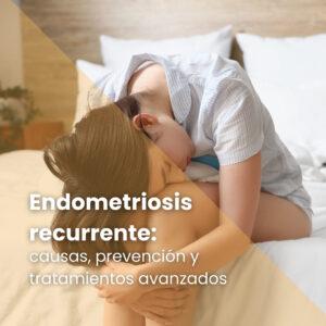Endometriosis recurrente: causas, prevención y tratamientos avanzados