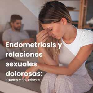 Endometriosis y relaciones sexuales dolorosas: