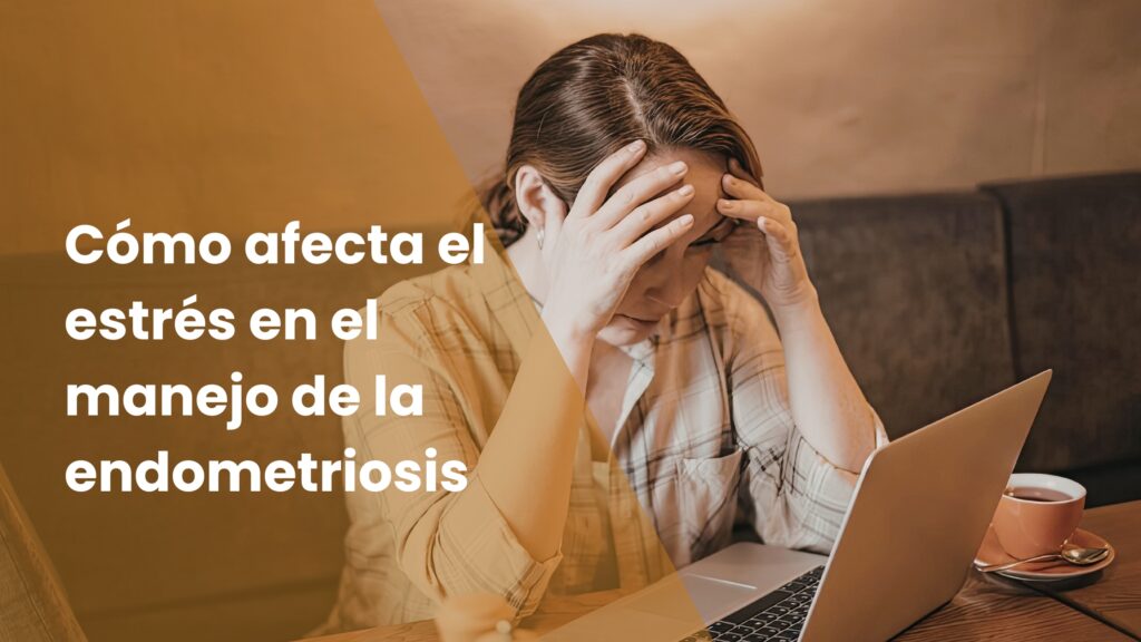 Cómo afecta el estrés en el manejo de la endometriosis
