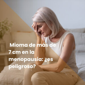 Mioma de más de 7 cm en la menopausia: ¿es peligroso?