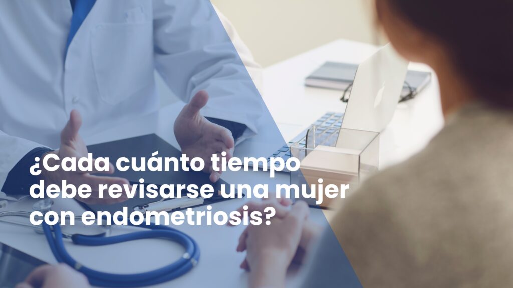 ¿Cada cuánto tiempo debe revisarse una mujer con endometriosis?
