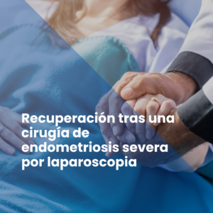 Recuperación tras una cirugía de endometriosis severa por laparoscopia