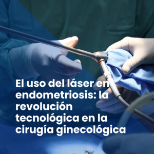 El uso del láser en endometriosis: la revolución tecnológica en la cirugía ginecológica